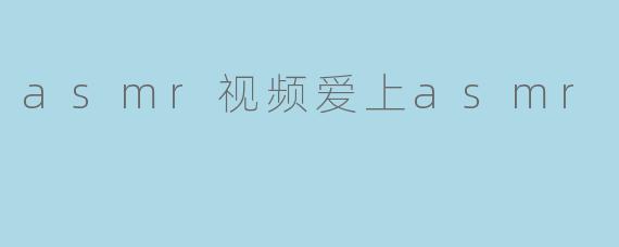 asmr视频爱上asmr