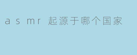 asmr起源于哪个国家