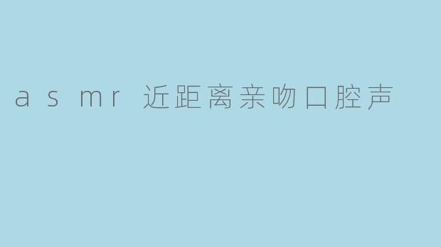 asmr近距离亲吻口腔声