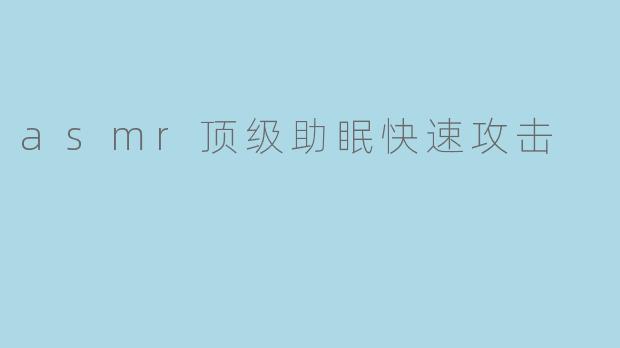 asmr顶级助眠快速攻击
