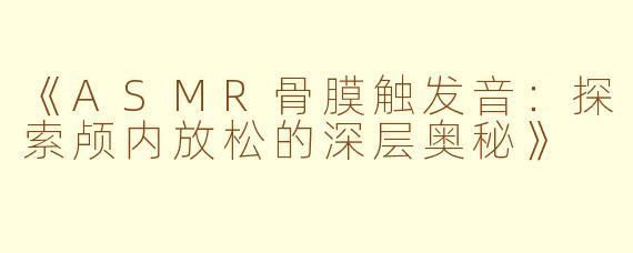 《ASMR骨膜触发音：探索颅内放松的深层奥秘》