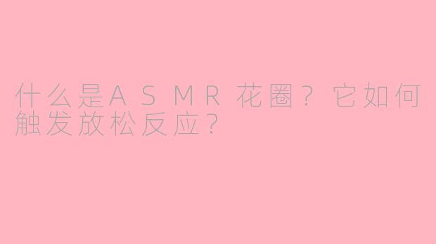 什么是ASMR花圈？它如何触发放松反应？