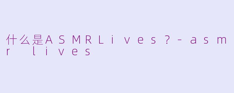 什么是ASMRLives？-asmr lives