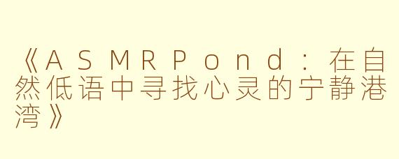 《ASMRPond：在自然低语中寻找心灵的宁静港湾》