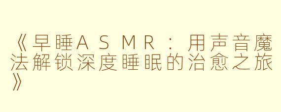 《早睡ASMR：用声音魔法解锁深度睡眠的治愈之旅》