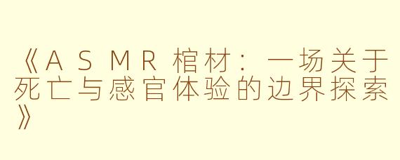 《ASMR棺材：一场关于死亡与感官体验的边界探索》