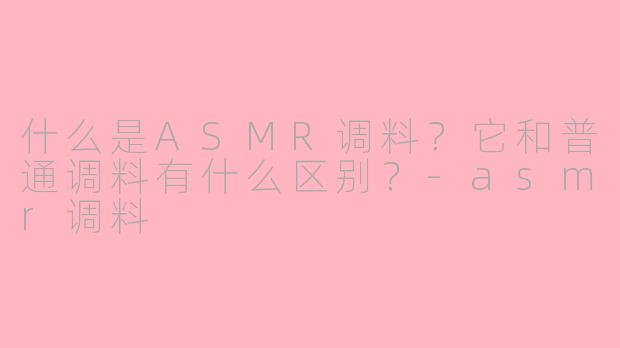 什么是ASMR调料？它和普通调料有什么区别？-asmr调料
