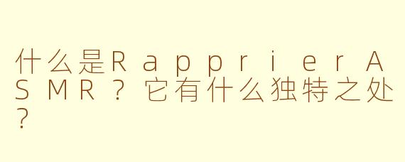 什么是RapprierASMR？它有什么独特之处？