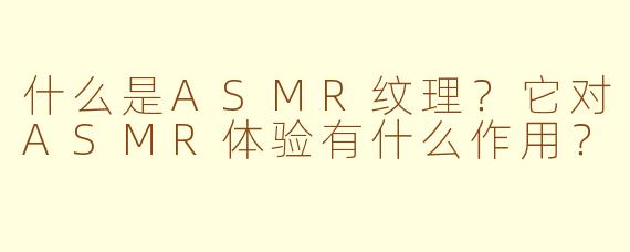 什么是ASMR纹理？它对ASMR体验有什么作用？