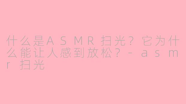 什么是ASMR扫光?它为什么能让人感到放松?