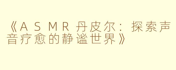 《ASMR丹皮尔：探索声音疗愈的静谧世界》