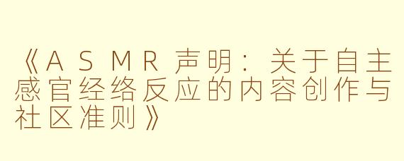 《ASMR声明：关于自主感官经络反应的内容创作与社区准则》