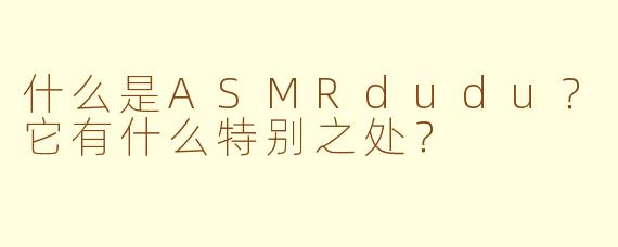 什么是ASMRdudu?它有什么特别之处?