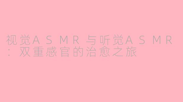 视觉ASMR与听觉ASMR：双重感官的治愈之旅