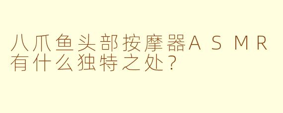 八爪鱼头部按摩器ASMR有什么独特之处？