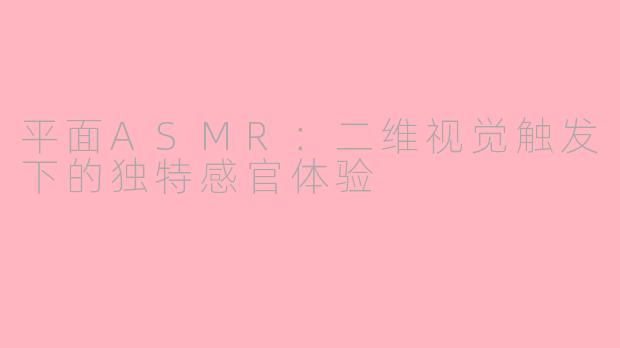 平面ASMR：二维视觉触发下的独特感官体验