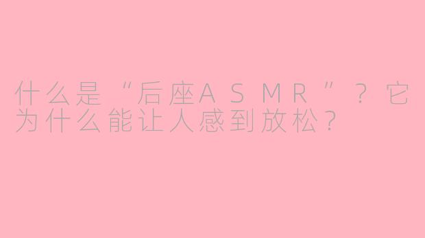 什么是“后座ASMR”？它为什么能让人感到放松？