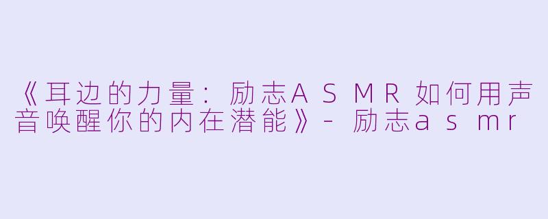 《耳边的力量：励志ASMR如何用声音唤醒你的内在潜能》-励志asmr