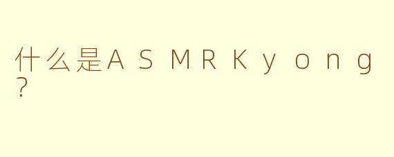 什么是ASMRKyong？
