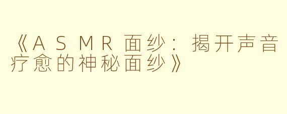 《ASMR面纱：揭开声音疗愈的神秘面纱》
