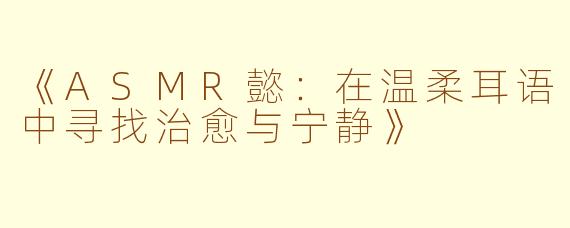 《ASMR懿：在温柔耳语中寻找治愈与宁静》