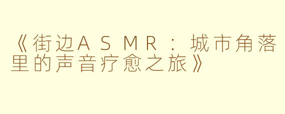 《街边ASMR：城市角落里的声音疗愈之旅》