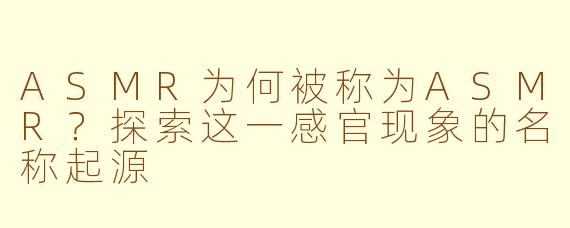 ASMR为何被称为ASMR?探索这一感官现象的名称起源