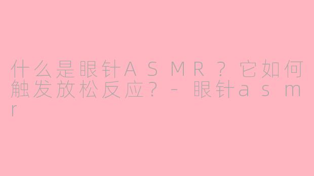 什么是眼针ASMR?它如何触发放松反应?