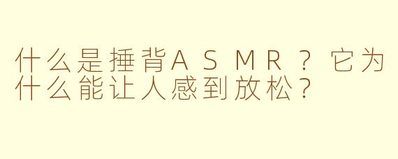 什么是捶背ASMR？它为什么能让人感到放松？