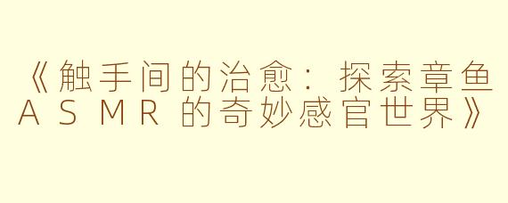 《触手间的治愈：探索章鱼ASMR的奇妙感官世界》