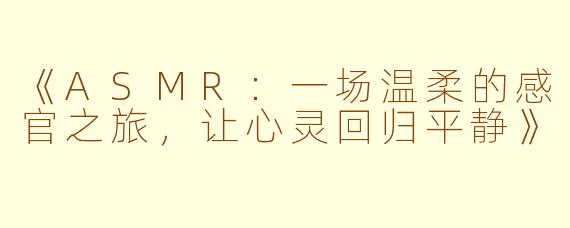 《ASMR：一场温柔的感官之旅，让心灵回归平静》