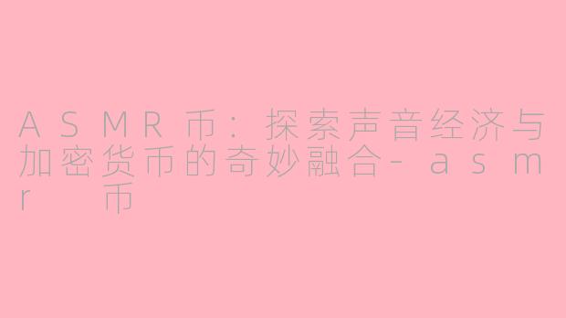 ASMR币：探索声音经济与加密货币的奇妙融合-asmr 币