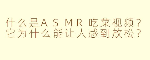 什么是ASMR吃菜视频？它为什么能让人感到放松？