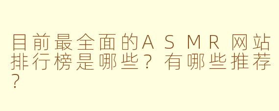 目前最全面的ASMR网站排行榜是哪些？有哪些推荐？