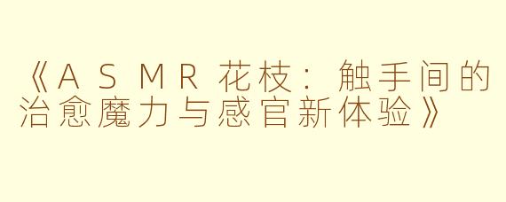 《ASMR花枝：触手间的治愈魔力与感官新体验》
