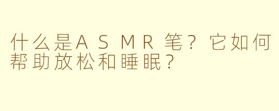 什么是ASMR笔？它如何帮助放松和睡眠？