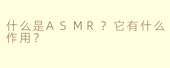 什么是ASMR？它有什么作用？
