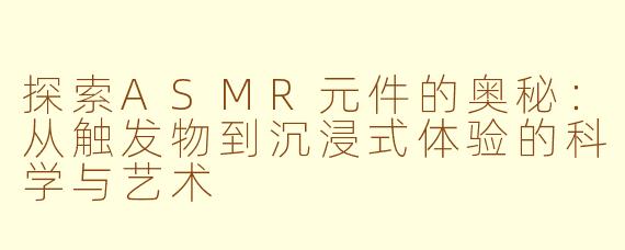 探索ASMR元件的奥秘：从触发物到沉浸式体验的科学与艺术