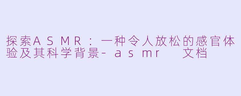 探索ASMR:一种令人放松的感官体验及其科学背景