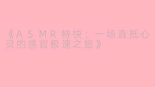 《ASMR特快：一场直抵心灵的感官极速之旅》