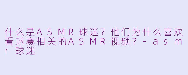 什么是ASMR球迷？他们为什么喜欢看球赛相关的ASMR视频？-asmr球迷