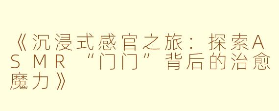 《沉浸式感官之旅：探索ASMR“门门”背后的治愈魔力》