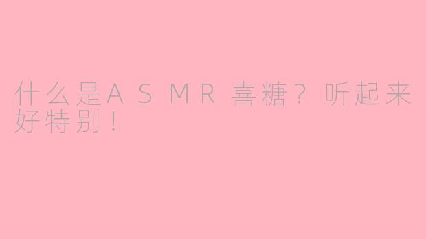 什么是ASMR喜糖？听起来好特别！