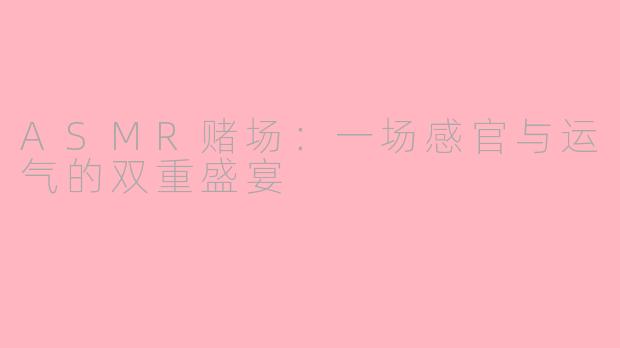 ASMR赌场：一场感官与运气的双重盛宴