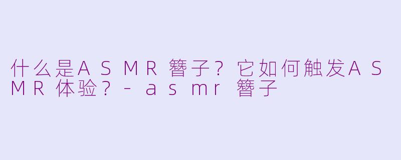 什么是ASMR簪子？它如何触发ASMR体验？-asmr簪子
