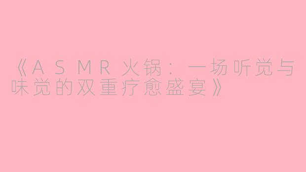 《ASMR火锅：一场听觉与味觉的双重疗愈盛宴》