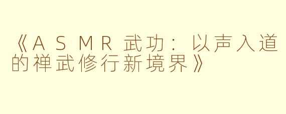 《ASMR武功：以声入道的禅武修行新境界》