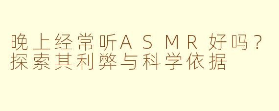 晚上经常听ASMR好吗？探索其利弊与科学依据