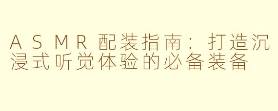 ASMR配装指南：打造沉浸式听觉体验的必备装备