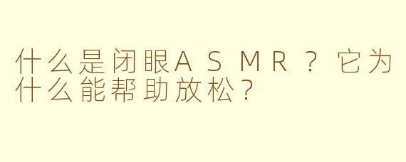 什么是闭眼ASMR？它为什么能帮助放松？